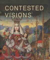 Contested Visions in the Spanish Colonial World | LACMA